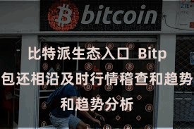 比特派生态入口 Bitpie钱包还相沿及时行情稽查和趋势分析