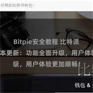 Bitpie安全教程 比特派钱包最新版本更新：功能全面升级，用户体验更加顺畅！