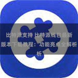 比特派支持 比特派钱包最新版本下载教程：功能亮点全解析