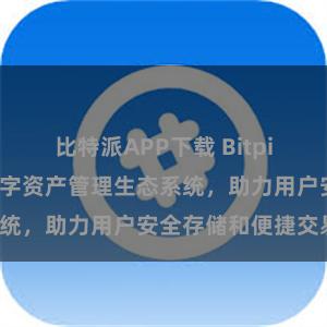 比特派APP下载 Bitpie钱包：打造数字资产管理生态系统，助力用户安全存储和便捷交易。