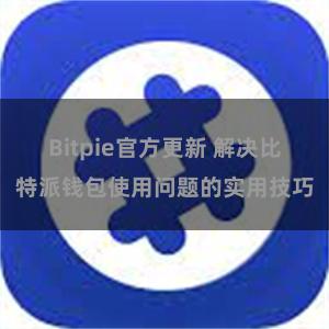 Bitpie官方更新 解决比特派钱包使用问题的实用技巧