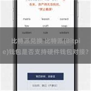 比特派兑换 比特派(Bitpie)钱包是否支持硬件钱包对接？