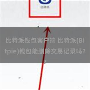 比特派钱包客户端 比特派(Bitpie)钱包能删除交易记录吗？