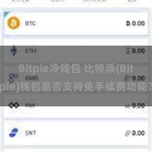 Bitpie冷钱包 比特派(Bitpie)钱包是否支持免手续费功能？