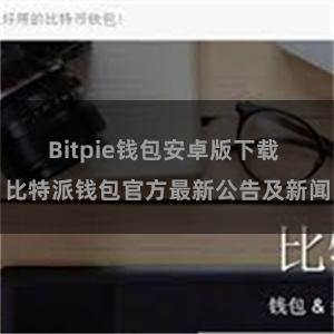 Bitpie钱包安卓版下载 比特派钱包官方最新公告及新闻