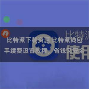 比特派下载资源 比特派钱包手续费设置教程，省钱又安全