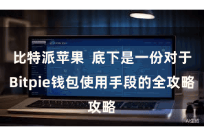 比特派苹果  底下是一份对于Bitpie钱包使用手段的全攻略